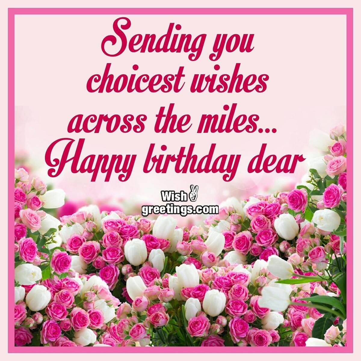 Happy Birthday Dear – Sending You Choicest Wishes